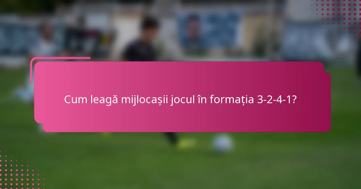 Cum leagă mijlocașii jocul în formația 3-2-4-1?