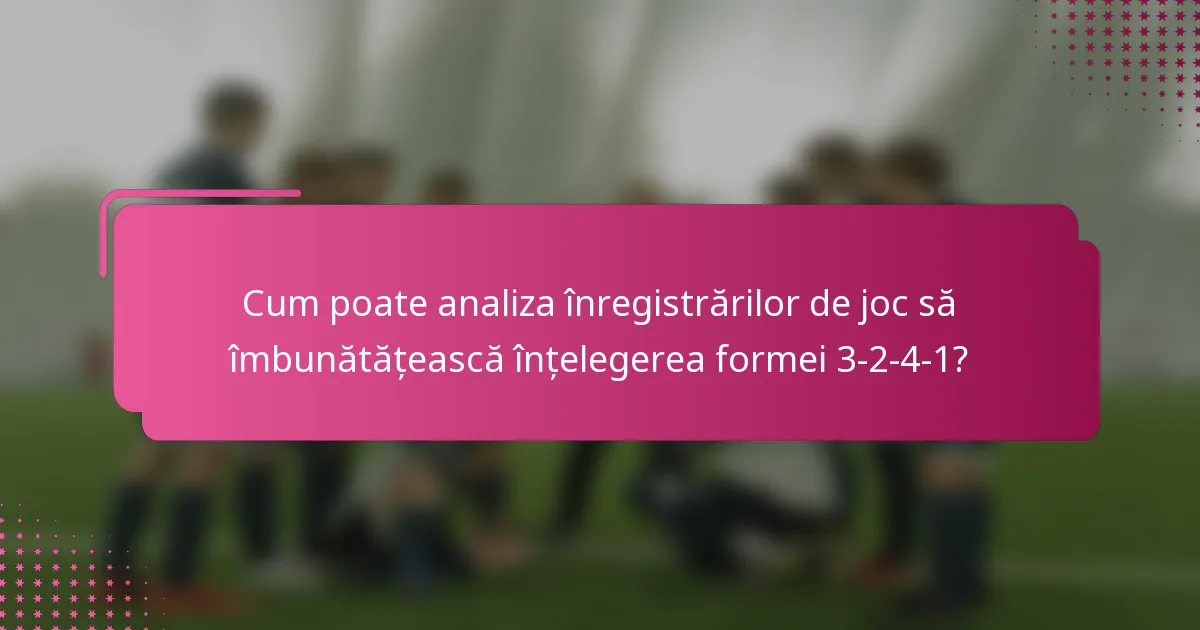 Cum poate analiza înregistrărilor de joc să îmbunătățească înțelegerea formei 3-2-4-1?