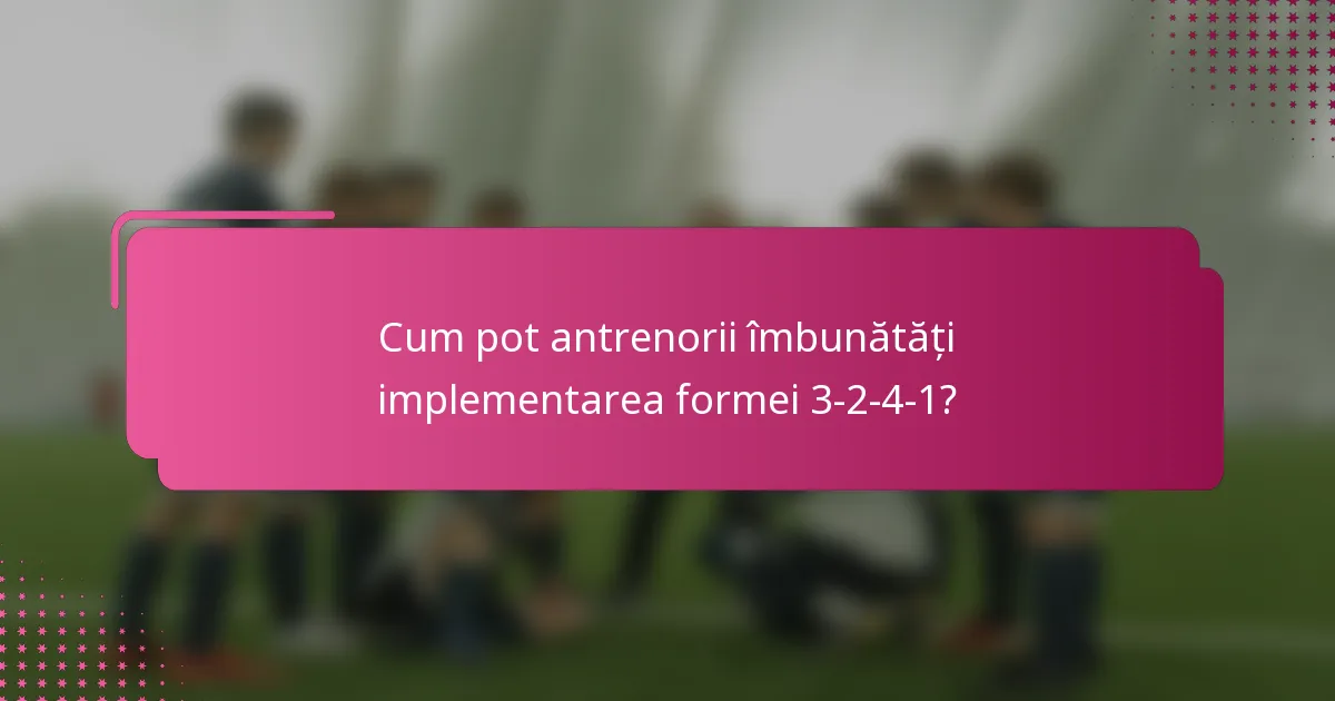 Cum pot antrenorii îmbunătăți implementarea formei 3-2-4-1?