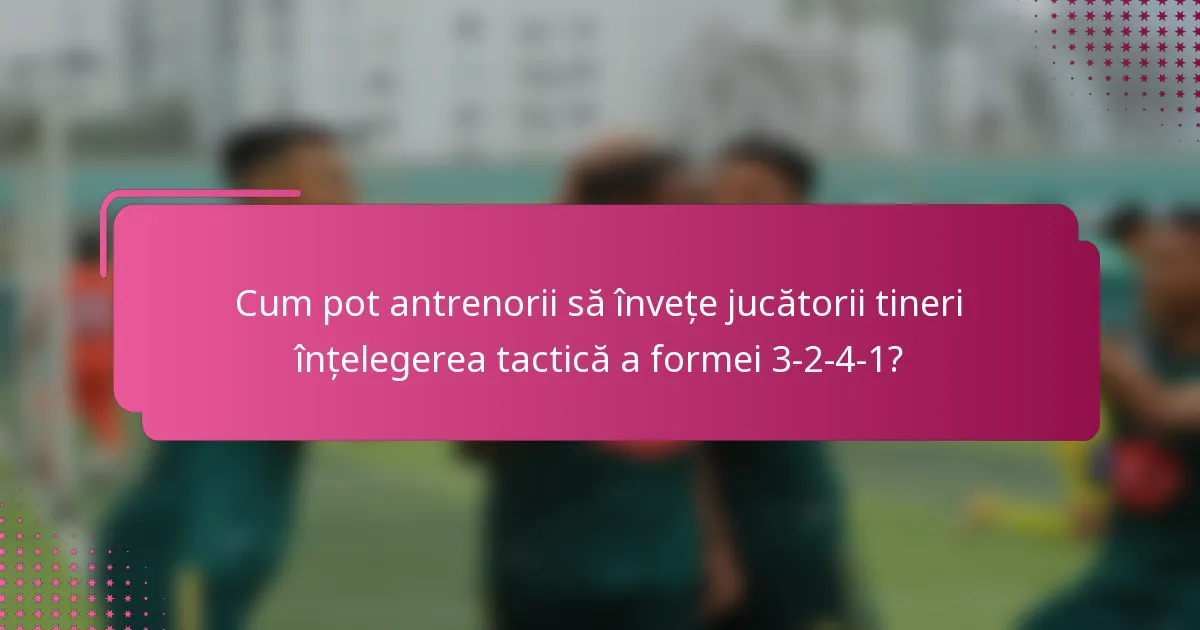 Cum pot antrenorii să învețe jucătorii tineri înțelegerea tactică a formei 3-2-4-1?