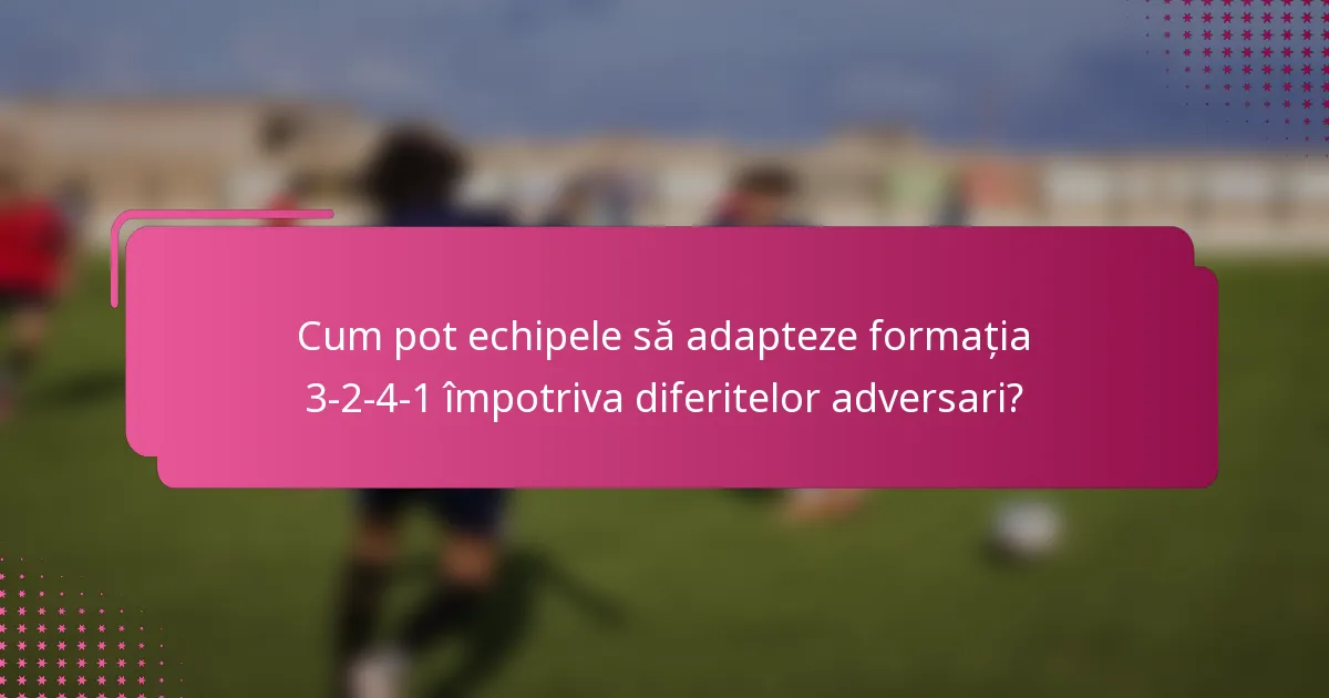 Cum pot echipele să adapteze formația 3-2-4-1 împotriva diferitelor adversari?