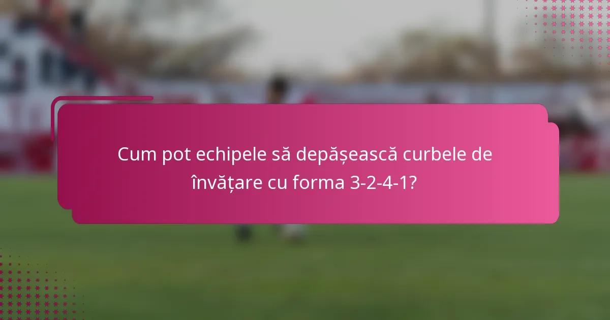 Cum pot echipele să depășească curbele de învățare cu forma 3-2-4-1?