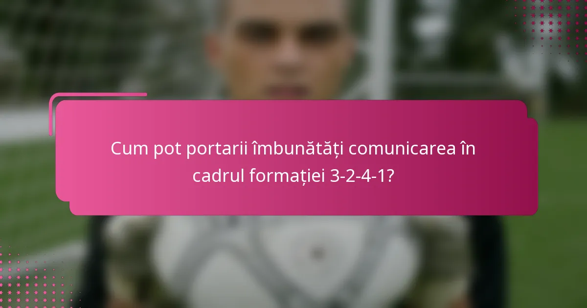 Cum pot portarii îmbunătăți comunicarea în cadrul formației 3-2-4-1?