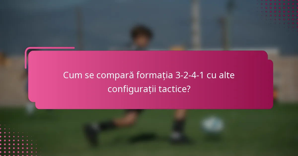 Cum se compară formația 3-2-4-1 cu alte configurații tactice?