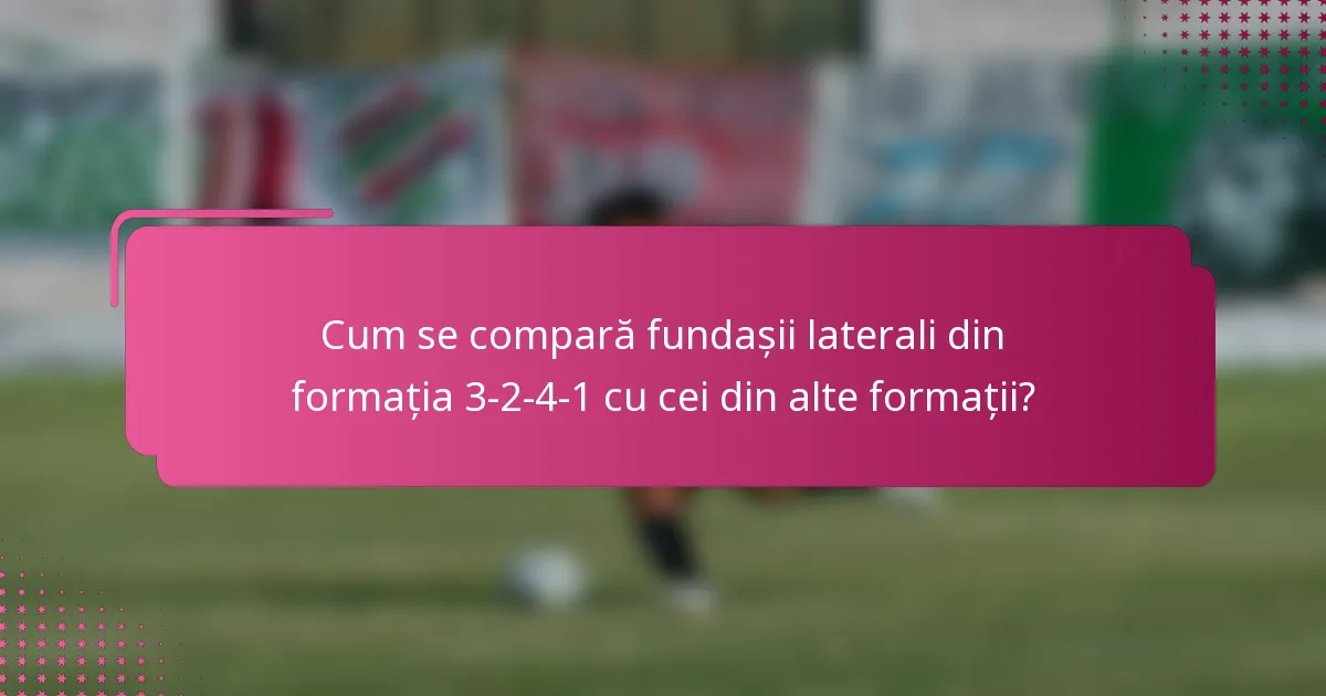 Cum se compară fundașii laterali din formația 3-2-4-1 cu cei din alte formații?