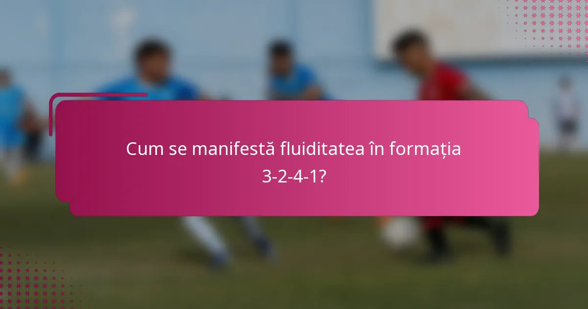 Cum se manifestă fluiditatea în formația 3-2-4-1?