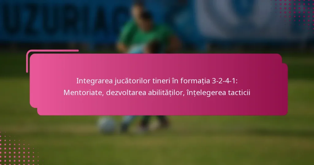 Integrarea jucătorilor tineri în formația 3-2-4-1: Mentoriate, dezvoltarea abilităților, înțelegerea tacticii