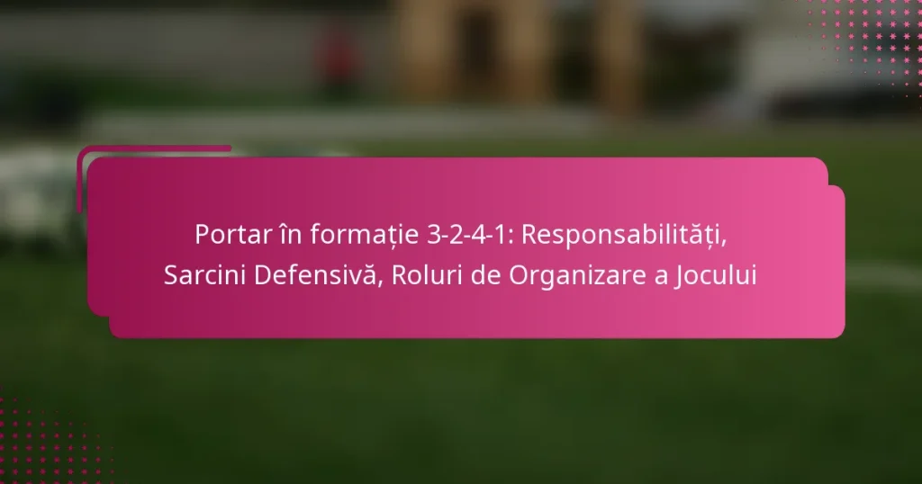 Portar în formație 3-2-4-1: Responsabilități, Sarcini Defensivă, Roluri de Organizare a Jocului