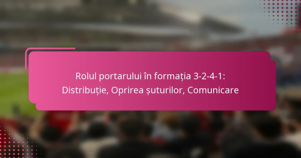 Rolul portarului în formația 3-2-4-1: Distribuție, Oprirea șuturilor, Comunicare