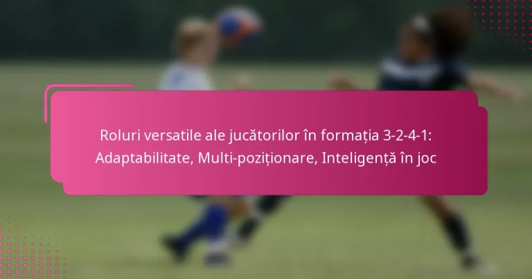 Roluri versatile ale jucătorilor în formația 3-2-4-1: Adaptabilitate, Multi-poziționare, Inteligență în joc