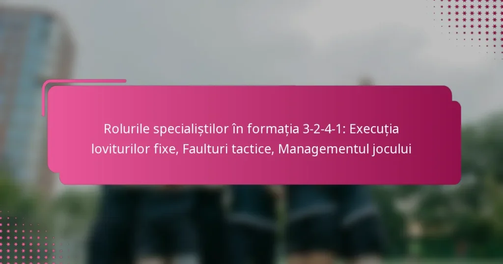 Rolurile specialiștilor în formația 3-2-4-1: Execuția loviturilor fixe, Faulturi tactice, Managementul jocului